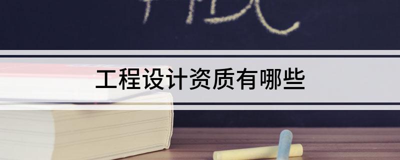 工程设计资质有哪些