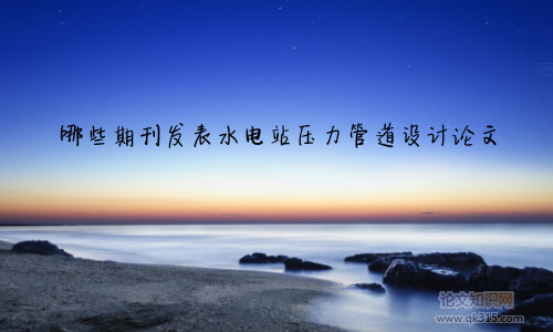 哪些期刊发表水电站压力管道设计论文